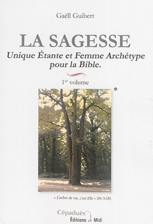 La sagesse. Vol. 1. Unique étante et femme archétype pour la Bible - Gaëll Guibert