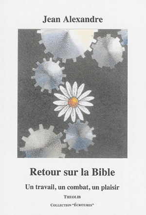 Retour sur la Bible ou Un travail, un combat, un plaisir - Jean Alexandre