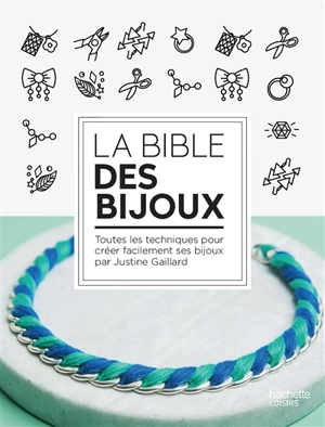 La bible des bijoux : toutes les techniques pour créer facilement ses bijoux - Justine Gaillard