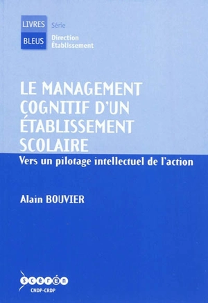 Le management cognitif d'un établissement scolaire : vers un pilotage intellectuel de l'action - Alain Bouvier