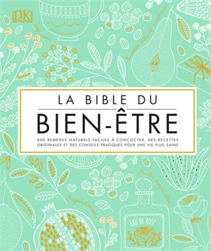 La bible du bien-être : 800 remèdes naturels faciles à concocter, des recettes originales et des conseils pratiques pour une vie plus saine