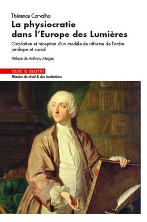 La physiocratie dans l'Europe des Lumières : circulation et réception d'un modèle de réforme de l'ordre juridique et social - Thérence Carvalho