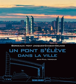 Bordeaux : pont Jacques-Chaban-Delmas : un pont s'élève dans la ville - Jean-Paul Vigneaud