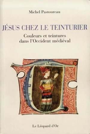 Jésus chez le teinturier : couleurs et teintures dans l'Occident médiéval - Michel Pastoureau
