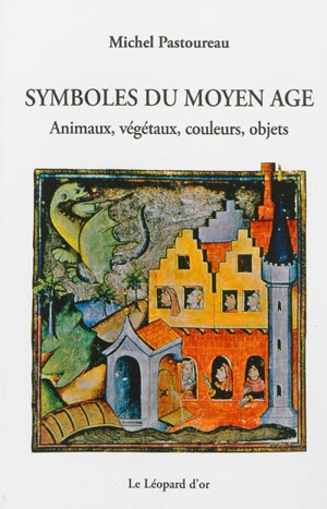 Symboles du Moyen Age : animaux, végétaux, couleurs, objets - Michel Pastoureau