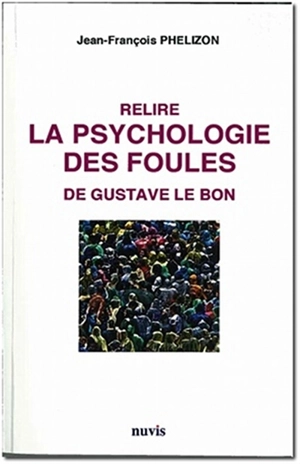 Relire La psychologie des foules de Gustave Le Bon - Jean-François Phélizon