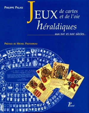Les jeux de cartes et les jeux de l'oie héraldiques aux XVIIe et XVIIIe siècles : une pédagogie ludique en France sous l'Ancien Régime - Philippe Palasi