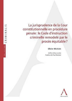 La jurisprudence de la Cour constitutionnelle en procédure pénale : le Code d'instruction criminelle remodelé par le procès équitable ? - Olivier Michiels