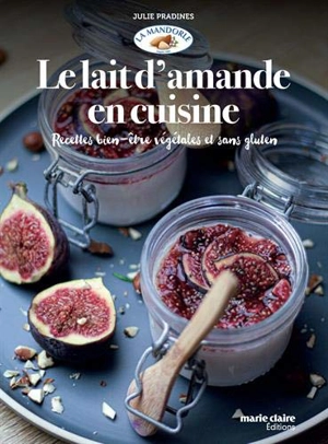 Le lait d'amande en cuisine : recettes bien-être végétales et sans gluten - Julie Pradines