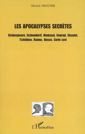 Les apocalypses secrètes : Shakespeare, Eichendorff, Rimbaud, Conrad, Claudel, Tchekhov, Ramuz, Bosco, Carlo Levi - Michel Arouimi