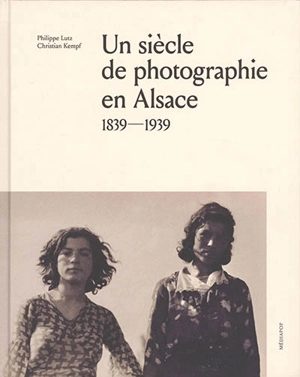 Un siècle de photographie en Alsace : 1839-1939 - Philippe Lutz