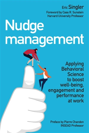 Nudge management : applying behavioral science to boost well-being, engagement and performance at work - Eric Singler