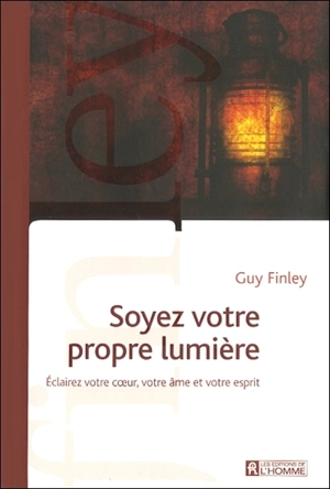 Soyez votre propre lumière : éclairez votre coeur, votre âme et votre esprit - Guy Finley