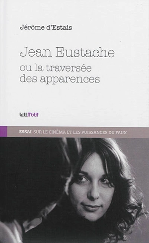 Jean Eustache ou La traversée des apparences : essai sur le cinéma et les puissances du faux - Jérôme d' Estais