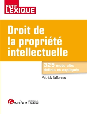 Droit de la propriété intellectuelle : petit lexique : 325 mots clés définis et expliqués - Patrick Tafforeau