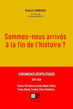 Sommes-nous arrivés à la fin de l'histoire ? : chroniques géopolitiques, 2019-2020 : France, terrorisme, Europe, Moyen-Orient, Trump, Russie, Turquie, Chine, pandémie... - Roland Lombardi