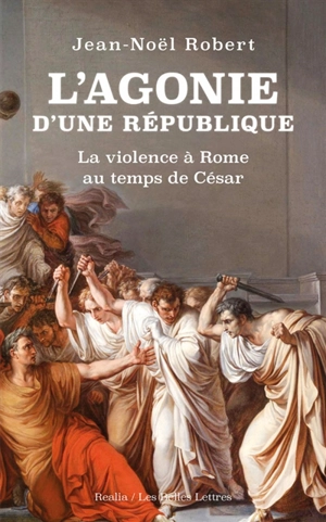 L'agonie d'une République : la violence à Rome au temps de César - Jean-Noël Robert