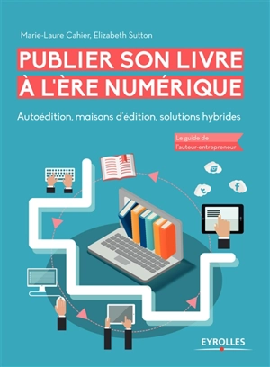 Publier son livre à l'ère du numérique : autoédition, maisons d'édition, solutions hybrides : le guide de l'auteur-entrepreneur - Marie-Laure Cahier