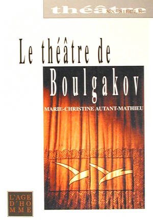 Le théâtre de Mikhaïl Boulgakov - Marie-Christine Autant-Mathieu