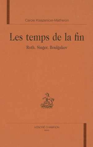 Les temps de la fin : Roth, Singer, Boulgakov - Carole Ksiazenicer-Matheron