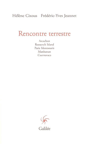 Rencontre terrestre : Arcachon, Roosevelt Island, Paris Montsouris, Manhattan, Cuernavaca - Hélène Cixous