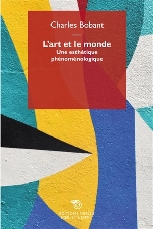 L'art et le monde : une esthétique phénoménologique - Charles Bobant