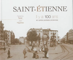 Saint-Etienne, il y a 100 ans : en cartes postales anciennes - Fabienne Texier