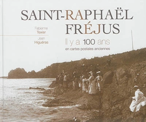 Saint-Raphaël, Fréjus, il y a 100 ans : en cartes postales anciennes - Fabienne Texier