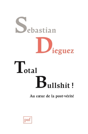 Total bullshit ! : au coeur de la post-vérité - Sebastian Dieguez