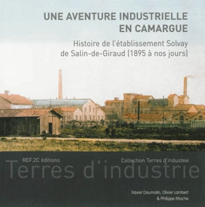 Une aventure industrielle en Camargue : histoire de l'établissement Solvay de Salin-de-Giraud : 1895 à nos jours - Xavier Daumalin