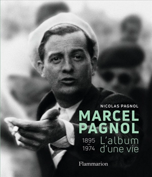 Marcel Pagnol : 1895-1974 : l'album d'une vie - Nicolas Pagnol