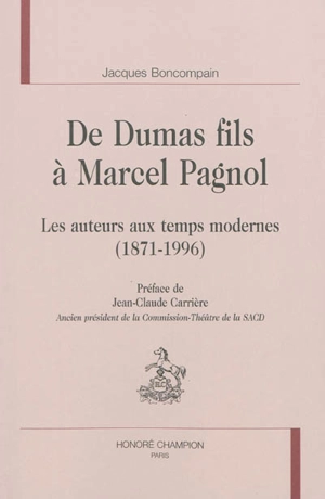 De Dumas fils à Marcel Pagnol : les auteurs aux temps modernes, 1871-1996 - Jacques Boncompain