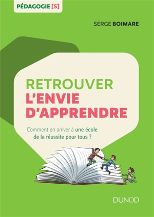 Retrouver l'envie d'apprendre : comment en arriver à une école de la réussite pour tous ? - Serge Boimare