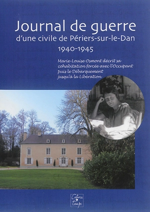 Journal de guerre d'une civile de Périers-sur-le-Dan, 1940-1945 : Marie-Louise Osmont décrit sa cohabitation forcée avec l'occupant puis le Débarquement jusqu'à la Libération - Marie-Louise Osmont