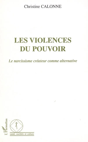 Les violences du pouvoir : le narcissisme créateur comme alternative - Christine Calonne