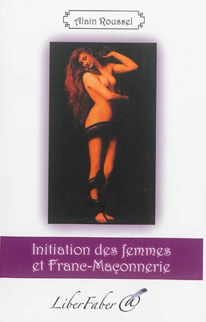 Initiation des femmes et franc-maçonnerie - Alain Roussel