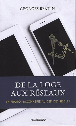 De la loge aux réseaux : la franc-maçonnerie au défi des siècles - Georges Bertin