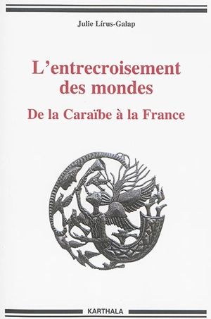 L'entrecroisement des mondes : de la Caraïbe à la France - Julie Lirus