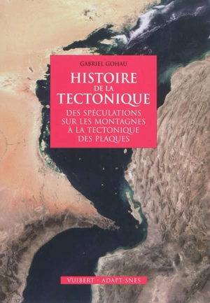 Histoire de la tectonique : des spéculations sur les montagnes à la tectonique des plaques - Gabriel Gohau