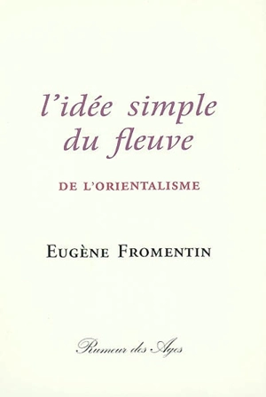 L'idée simple du fleuve : de l'orientalisme - Eugène Fromentin