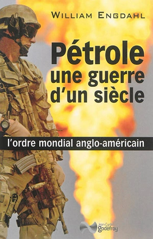 Pétrole, une guerre d'un siècle : l'ordre mondial anglo-américain - William Engdahl