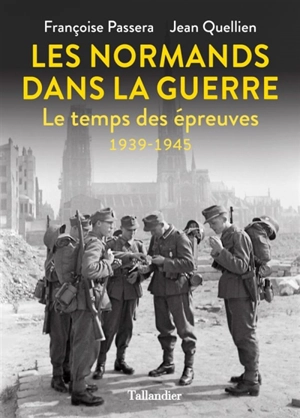 Les Normands dans la guerre : le temps des épreuves, 1939-1945 - Françoise Passera