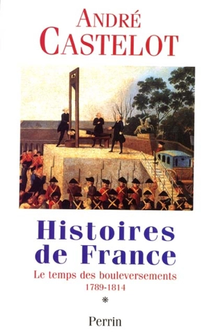 Histoires de France. Vol. 1. Le temps des bouleversements, 1789-1814 - André Castelot