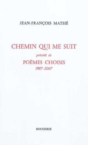 Chemin qui me suit. Poèmes choisis : 1987-2007 - Jean-François Mathé