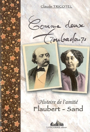 Comme deux troubadours : histoire de l'amitié Flaubert-Sand - Claude Tricotel