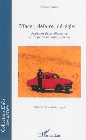 Effacer, défaire, dérégler... : pratiques de la défaillance entre peinture, vidéo, cinéma - Patrick Nardin