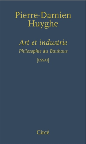 Art et industrie : philosophie du Bauhaus : essai - Pierre-Damien Huyghe