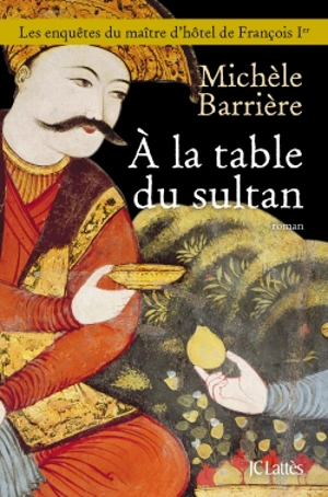 Les enquêtes du maître d'hôtel de François Ier. A la table du sultan : une aventure de Quentin du Mesnil, maître d'hôtel de François Ier - Michèle Barrière