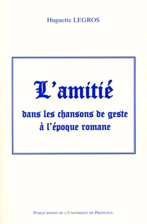 L'amitié dans les chansons de geste à l'époque romane - Huguette Legros