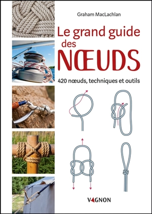 Le grand guide des noeuds : 420 noeuds, techniques et outils - Graham McLachlan